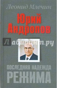 Юрий Андропов. Последняя надежда режима