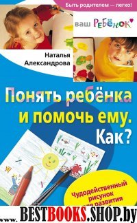 Понять ребенка и помочь ему. Как?