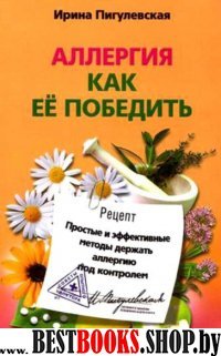 Аллергия. Как ее победить. Простые и эффективные методы держать аллергию под контролем