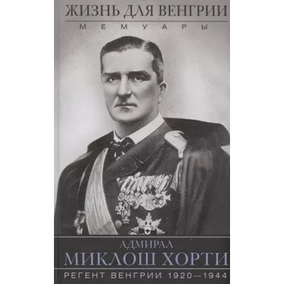 ОИздВИст Жизнь для Венгрии. Адмирал Миклош Хорти. Мемуары. 1920-1944