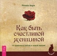 Как быть счастливой женщиной. 14 приятных шагов к новой жизни