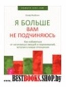 Я больше вам не подчиняюсь. Как избавиться от негативных эмоций и переживаний,вступая в новые отношения