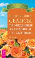 Исцеляющие сеансы, проведенные академиком Г. Н. Сытиным кн.1