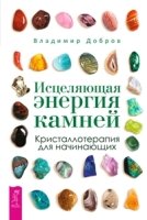 Исцеляющая энергия камней. Кристаллотерапия для начинающих