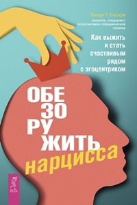 Обезоружить нарцисса. Как выжить и стать счастливым рядом с эгоцентрик