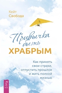 Привычка быть храбрым. Как принять свои страхи, отпустить прошлое