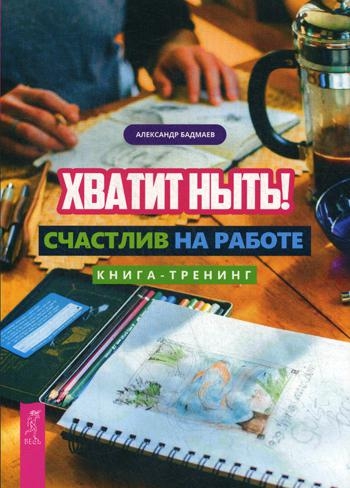 Хватит ныть! Счастлив на работе. Книга-тренинг