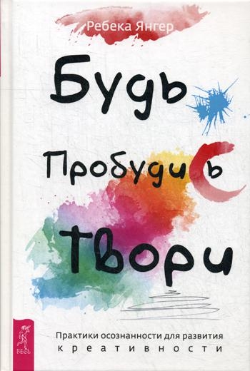 Будь. Пробудись. Твори. Практики осознанности для развития