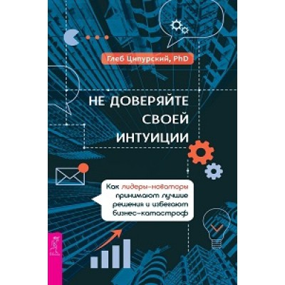 Не доверяйте своей интуиции: как лидеры-новаторы принимают лучшие реше