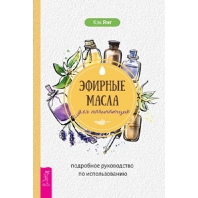 Эфирные масла для начинающих: подробное руководство по исп-ию (обл.)