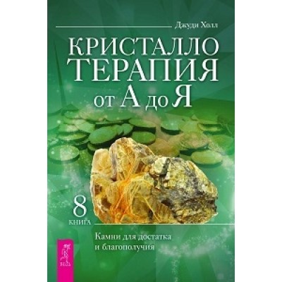 Кристаллотерапия от А до Я. Камни для достатка и благополучия кн.8