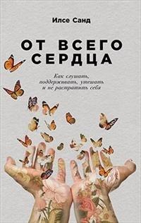 От всего сердца.Как слушать,поддерживать,утешать и не растратить себя (0+)