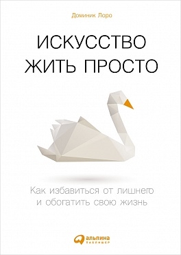 Искусство жить просто.Как избавиться от лишнего и обогатить свою жизнь