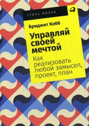 Управляй своей мечтой.Как реализовать любой замысел,проект,план