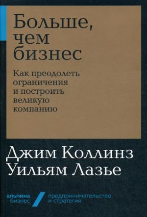 Больше,чем бизнес.Как преодолеть ограничения и построить великую компанию