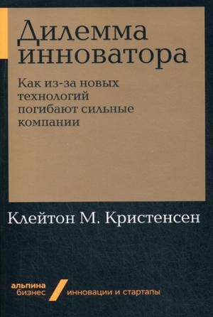 Дилемма инноватора.Как из-за новых технологий погибают сильные компании