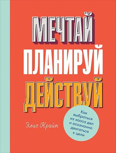 АльП.Мечтай.Планируй.Действуй.Как выбраться из хаоса дел и осознанно