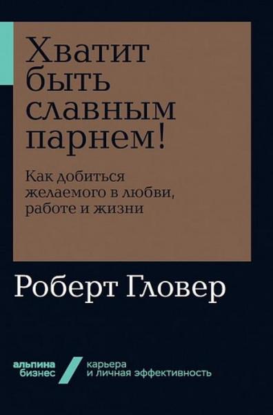 АльП.Бизнес.Хватит быть славным парнем!Как добиться желаемого в любви