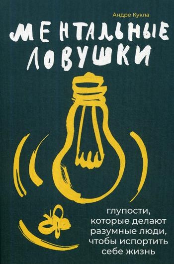 Ментальные ловушки.Глупости,которые делают разумные люди,чтобы испортить себе жи