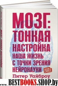 Мозг:Тонкая настройка.Наша жизнь с точки зрения нейронауки