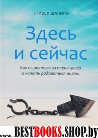 Здесь и сейчас.Как вырваться из плена целей и начать радоваться жизни