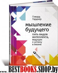 Мышление будущего.Пять видов интеллекта,ведущих к успеху в жизни