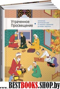 Утраченное Просвещение.Золотой век Центральной Азии от арабского завоевания до в