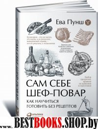 Сам себе шеф-повар: Как научиться готовить без рецептов (Суперобложка)