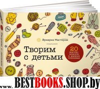 Творим с детьми.20 мастер-классов в разных техниках (0+)