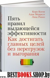 Пять правил выдающейся эффективности: Как достигать главных целей без перегрузок и выгорания