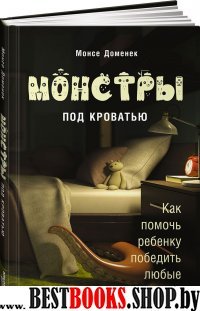 Монстры под кроватью.Как помочь ребенку победить любые страхи