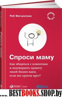 Спроси маму: Как общаться с клиентами и подтвердить правоту своей бизнес-идеи, если все кругом врут?