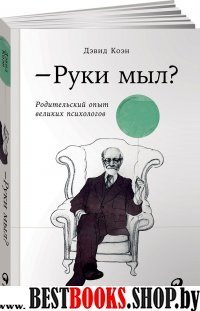 Руки мыл?Родительский опыт великих психологов