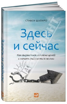 Здесь и сейчас: Как вырваться из плена целей и начать радоваться жизни