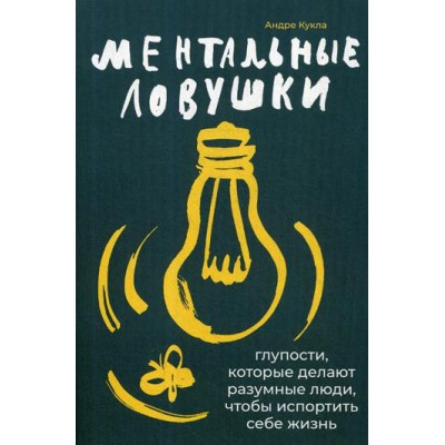 Ментальные ловушки.Глупости,которые делают разумные люди,чтобы испортить себе жи