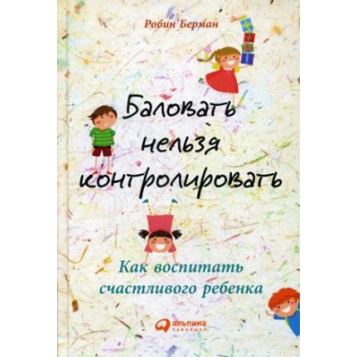 Баловать нельзя контролировать:Как воспитать счастливого ребенка