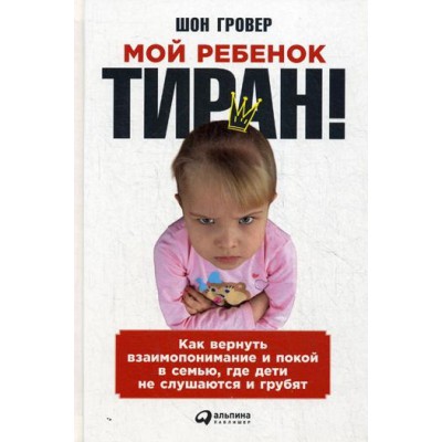 АльП.Мой ребенок-тиран! Как вернуть взаимопонимание и пкой в семью