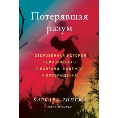 Потерявшая разум: Откровенная история нейроученого о болезни, надежде