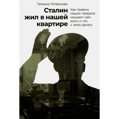 Сталин жил в нашей квартире: Как травмы наших предков мешают нам жить