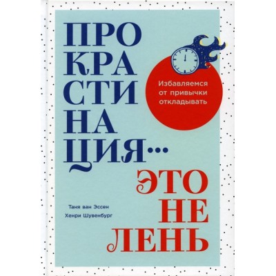 Прокрастинация - это не лень: Избавляемся от привычки откладывать