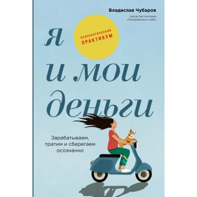 Я и мои деньги: Зарабатываем, тратим и сберегаем осознанно