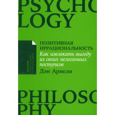 Позитивная иррациональность: Как извл. выгоду из своих нелогич. (обл.)