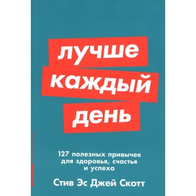 Лучше каждый день: 127 полезных привычек для здоровья, счастья и успех