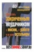 Как стать законченным неудачником в жизни,в работе и во всем остальном.44.5 шага к стойкой неполноценности