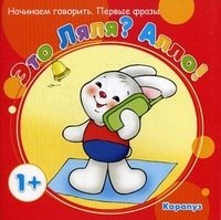 Начинаем говорить. Первые фразы. Это Ляля? Алло! (для детей 1-3 лет)