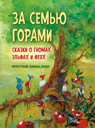 За семью горами. Сказки о гномах, эльфах и феях (илл. Даниэлы Дрешер)