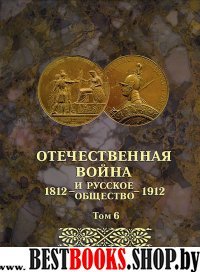 Отечественная война и русск.общество 1812-1912 т.6