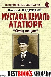 Мустафа Кемаль Ататюрк: «Отец нации»