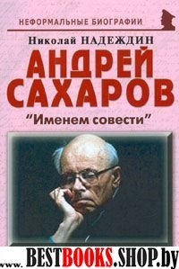 Андрей Сахаров: «Именем совести»