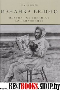 Изнанка белого.Арктика от викингов до папанинцев